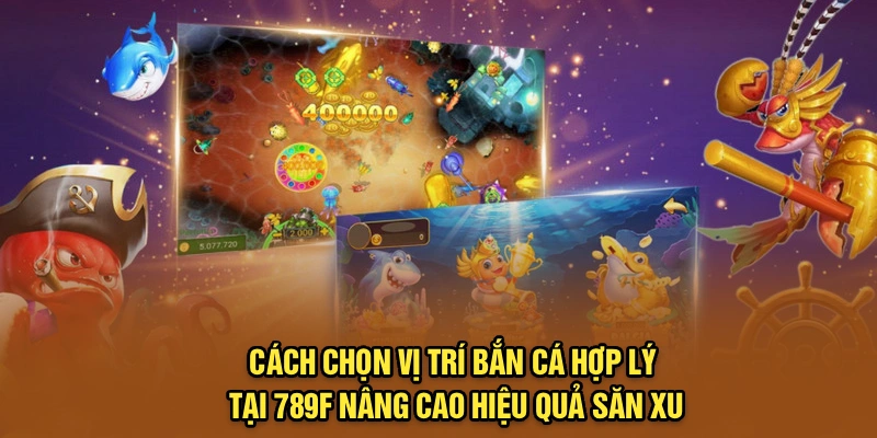 Cách chọn vị trí bắn cá hợp lý tại 789F nâng cao hiệu quả săn xu