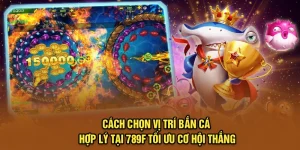 Cách Chọn Vị Trí Bắn Cá Hợp Lý Tại 789F Tối Ưu Cơ Hội Thắng