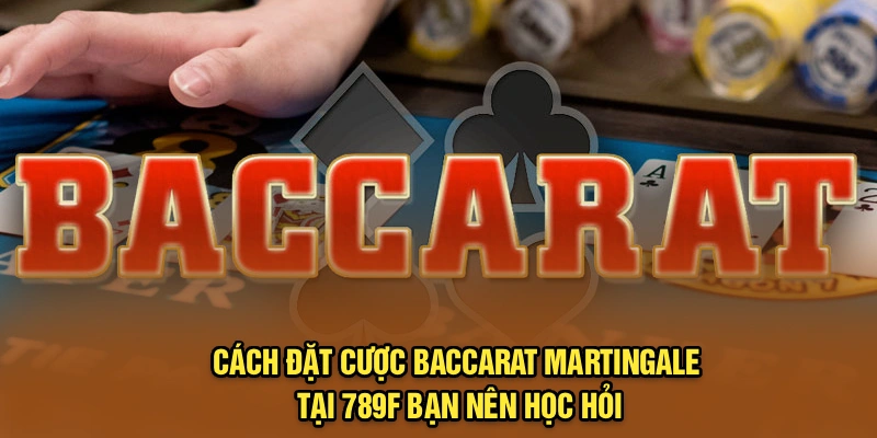 Cách Đặt Cược Baccarat Martingale Tại 789f Bạn Nên Học Hỏi