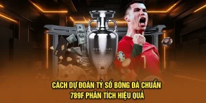 Cách Dự Đoán Tỷ Số Bóng Đá Chuẩn - 789F Phân Tích Hiệu Quả
