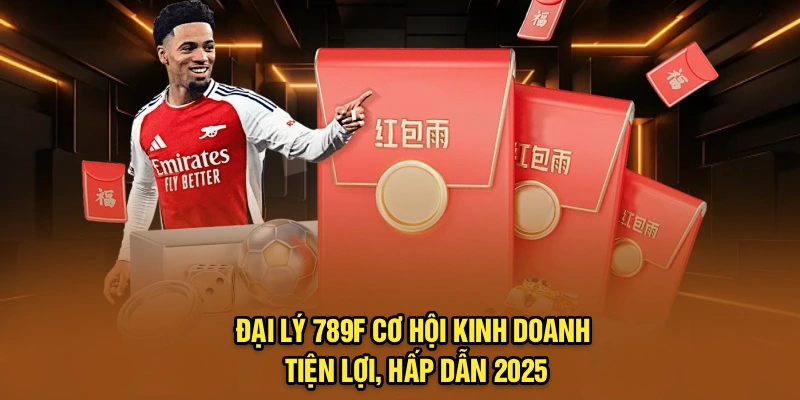 Đại Lý 789F – Cơ Hội Kinh Doanh Tiện Lợi, Hấp Dẫn 2025