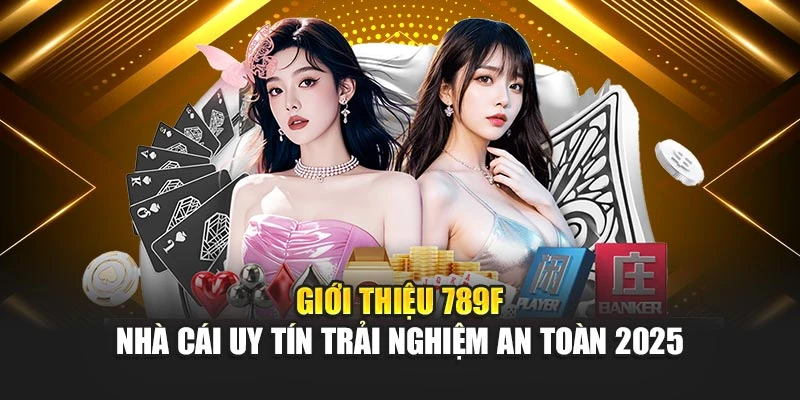 Giới Thiệu 789F – Nhà Cái Uy Tín Trải Nghiệm An Toàn 2025