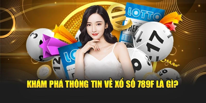 Khám phá thông tin về Xổ số 789F là gì?