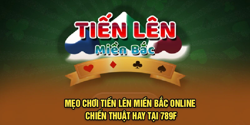 Mẹo Chơi Tiến Lên Miền Bắc Online: Chiến Thuật Hay Tại 789f