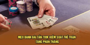 Mẹo Đánh Bài Tấn 789f - Kiểm Soát Thế Trận, Tăng Phần Thắng