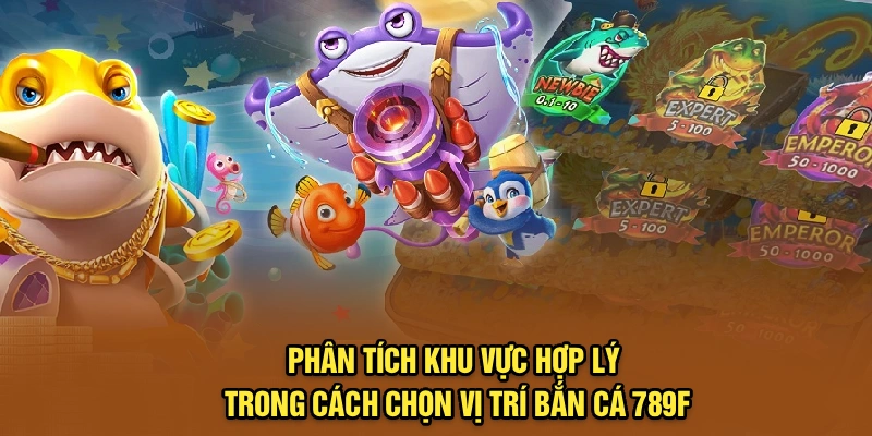 Phân tích khu vực hợp lý trong cách chọn vị trí bắn cá 789F
