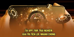 Tải App 789F – Trải Nghiệm Giải Trí Tiện Lợi, Nhanh Chóng