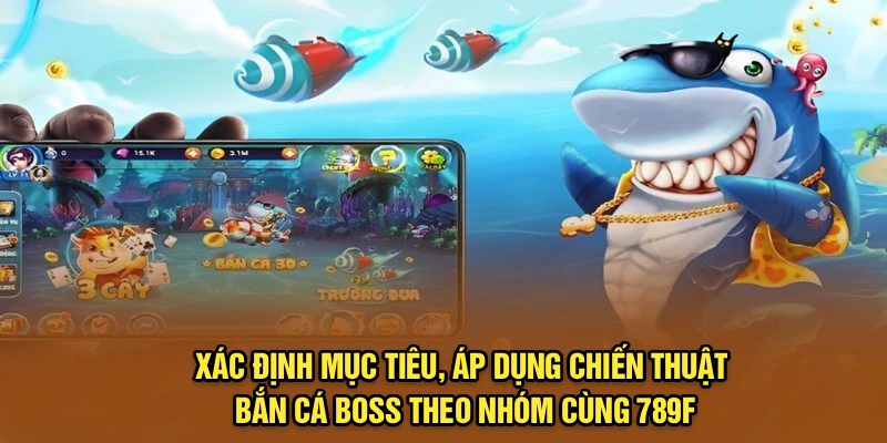 Xác định mục tiêu, áp dụng chiến thuật bắn cá boss theo nhóm cùng 789F