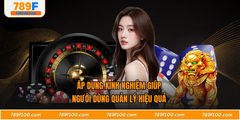 Áp dụng kinh nghiệm giúp người dùng quản lý hiệu quả 