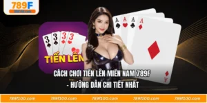 Cách Chơi Tiến Lên Miền Nam 789F - Hướng Dẫn Chi Tiết Nhất