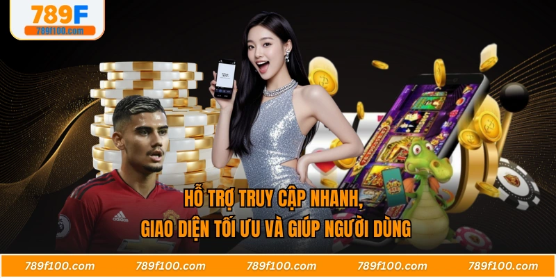 Hỗ trợ truy cập nhanh, giao diện tối ưu và giúp người dùng