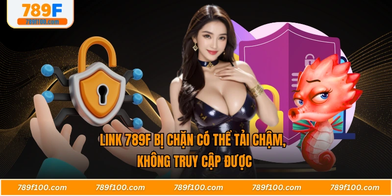 Link 789F bị chặn có thể tải chậm, không truy cập được