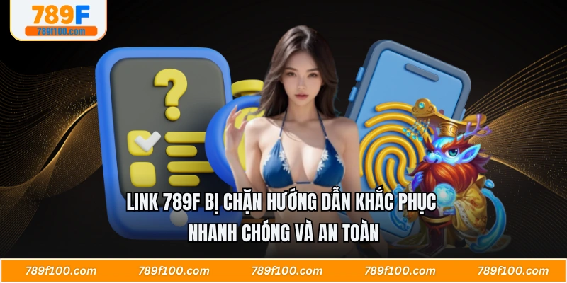 Link 789F Bị Chặn Hướng Dẫn Khắc Phục Nhanh Chóng Và An Toàn