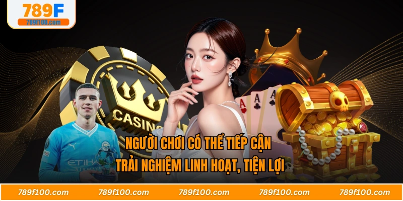Người chơi có thể tiếp cận trải nghiệm linh hoạt, tiện lợi