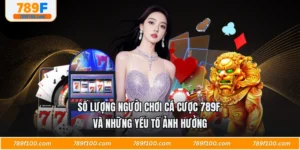 Số Lượng Người Chơi Cá Cược 789F Và Những Yếu Tố Ảnh Hưởng