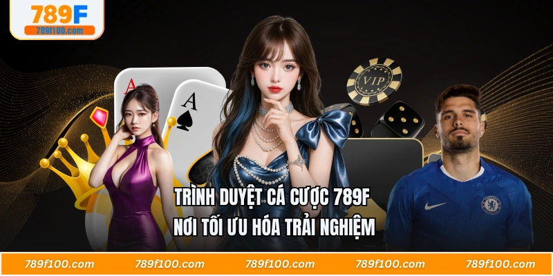 Trình Duyệt Cá Cược 789F Nơi Tối Ưu Hóa Trải Nghiệm